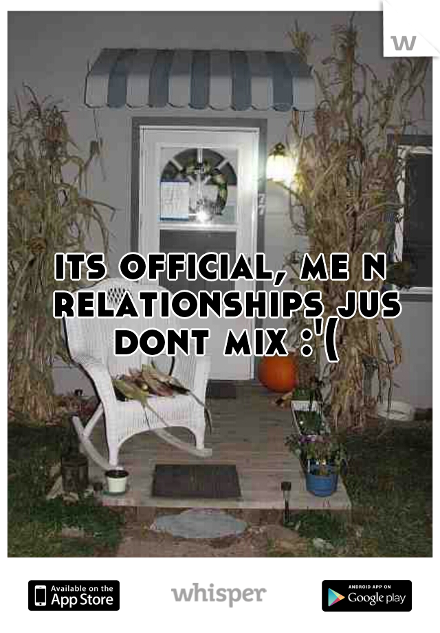 its official, me n relationships jus dont mix :'(