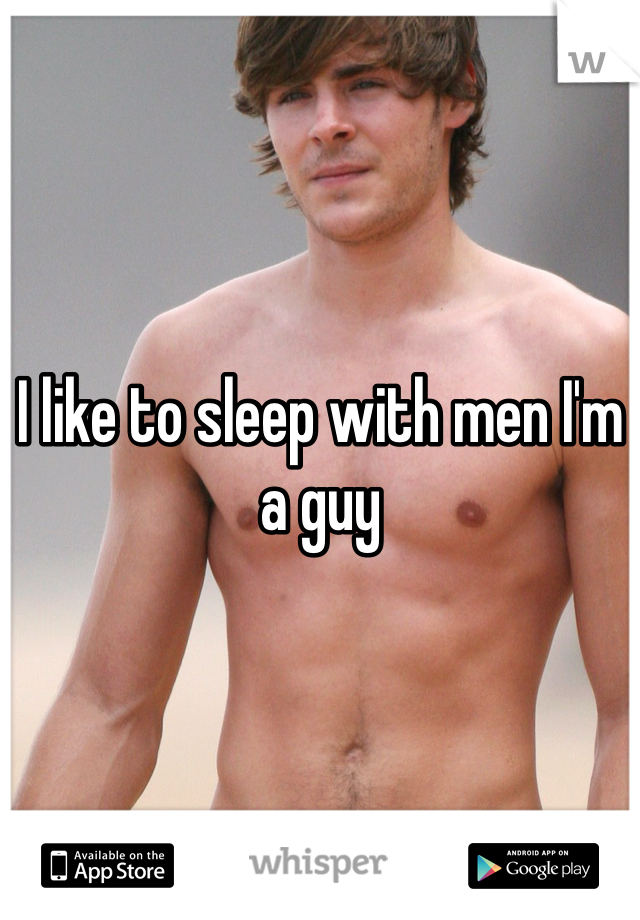 I like to sleep with men I'm a guy