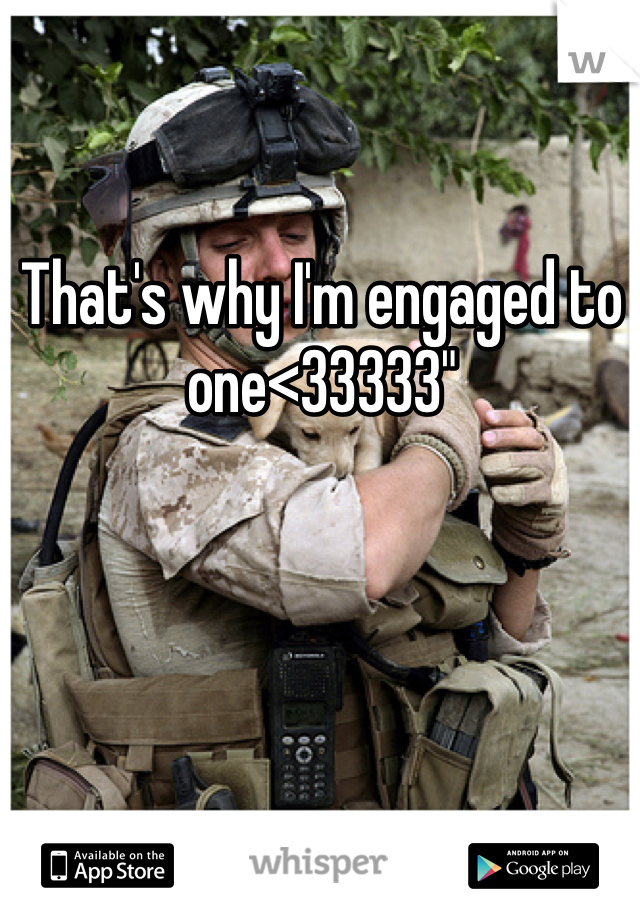 That's why I'm engaged to one<33333"