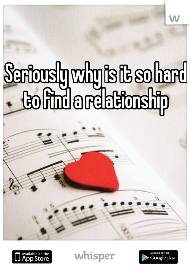 Seriously why is it so hard to find a relationship 