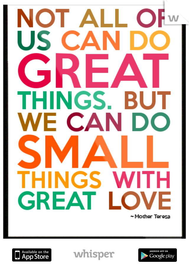 not all of us can do great things but we can do small things with great love 