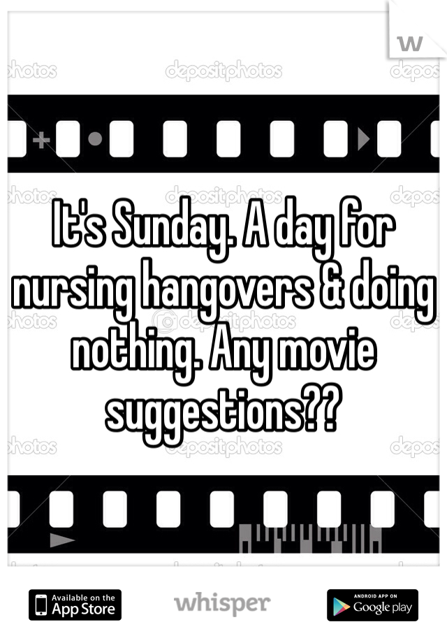 It's Sunday. A day for nursing hangovers & doing nothing. Any movie suggestions??