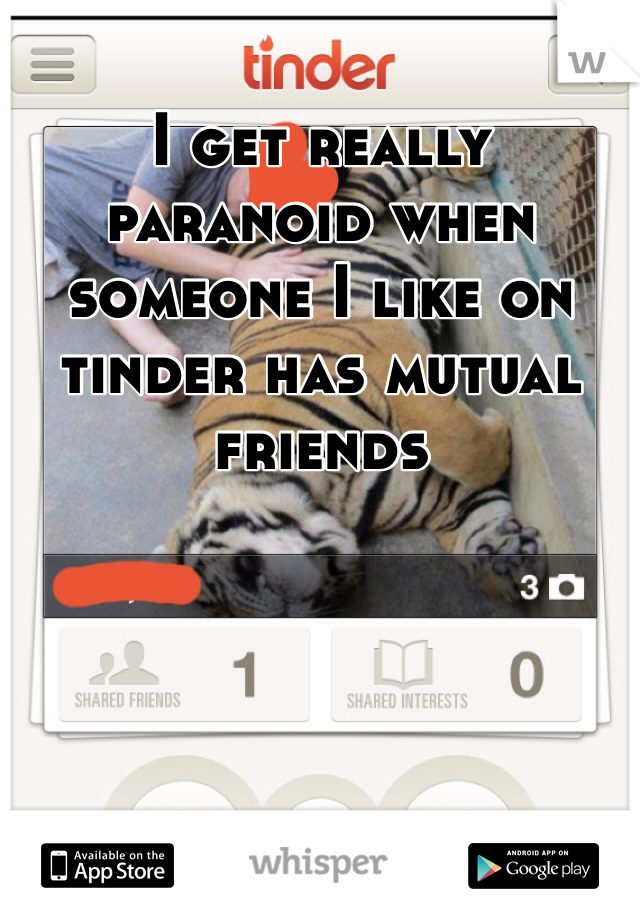 I get really paranoid when someone I like on tinder has mutual friends