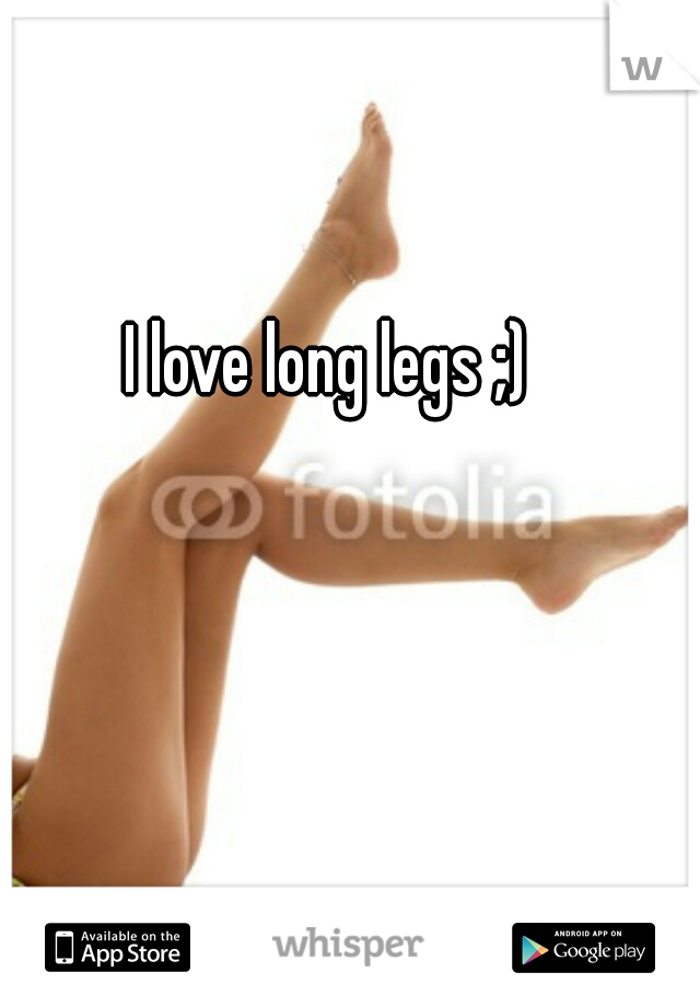 I love long legs ;)