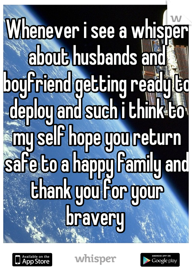 Whenever i see a whisper about husbands and boyfriend getting ready to deploy and such i think to my self hope you return safe to a happy family and thank you for your bravery 