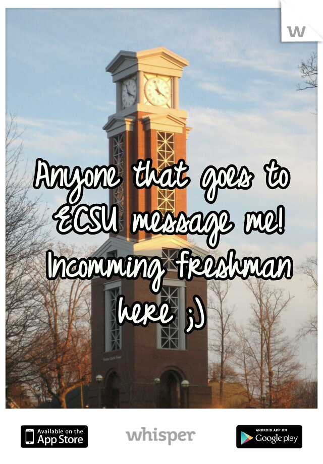 Anyone that goes to ECSU message me! Incomming freshman here ;) 