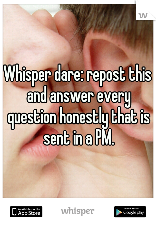 Whisper dare: repost this and answer every question honestly that is sent in a PM.