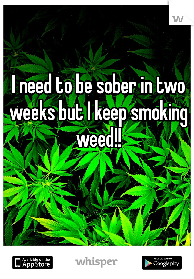 I need to be sober in two weeks but I keep smoking weed!!