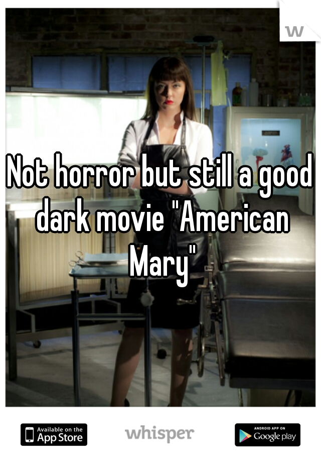 Not horror but still a good dark movie "American Mary"