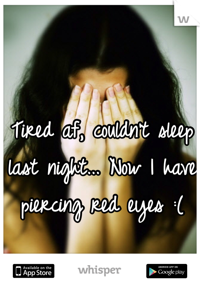 Tired af, couldn't sleep last night... Now I have piercing red eyes :(