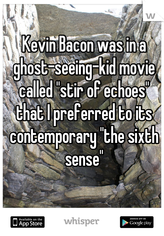 Kevin Bacon was in a ghost-seeing-kid movie called "stir of echoes" that I preferred to its contemporary "the sixth sense"