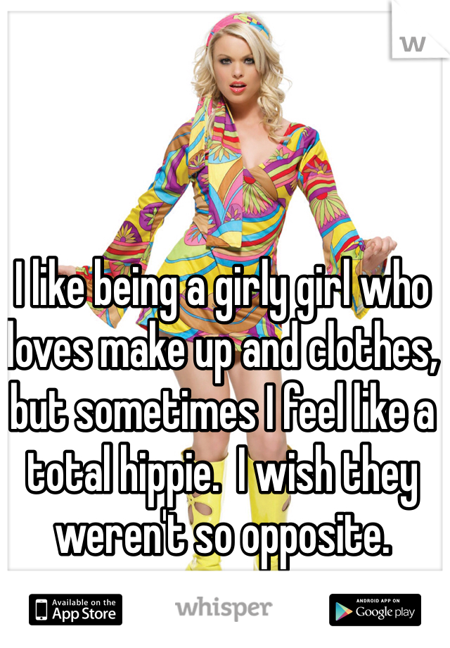 I like being a girly girl who loves make up and clothes, but sometimes I feel like a total hippie.  I wish they weren't so opposite. 