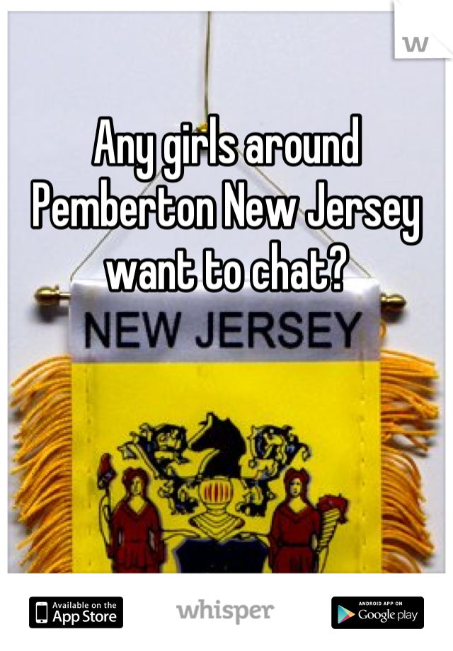 Any girls around Pemberton New Jersey want to chat?