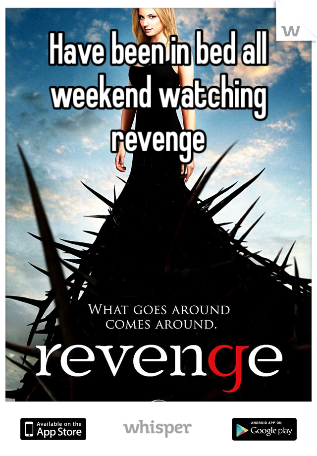 Have been in bed all weekend watching revenge 

