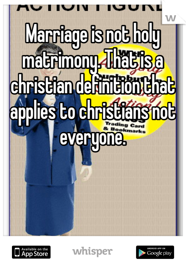 Marriage is not holy matrimony. That is a christian definition that applies to christians not everyone. 