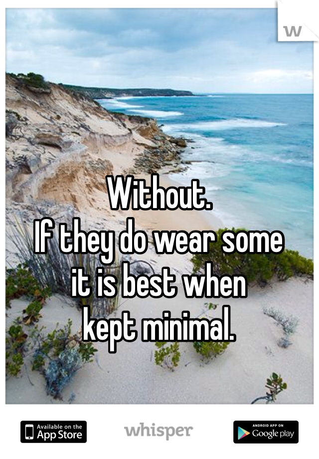 Without. 
If they do wear some
it is best when 
kept minimal. 