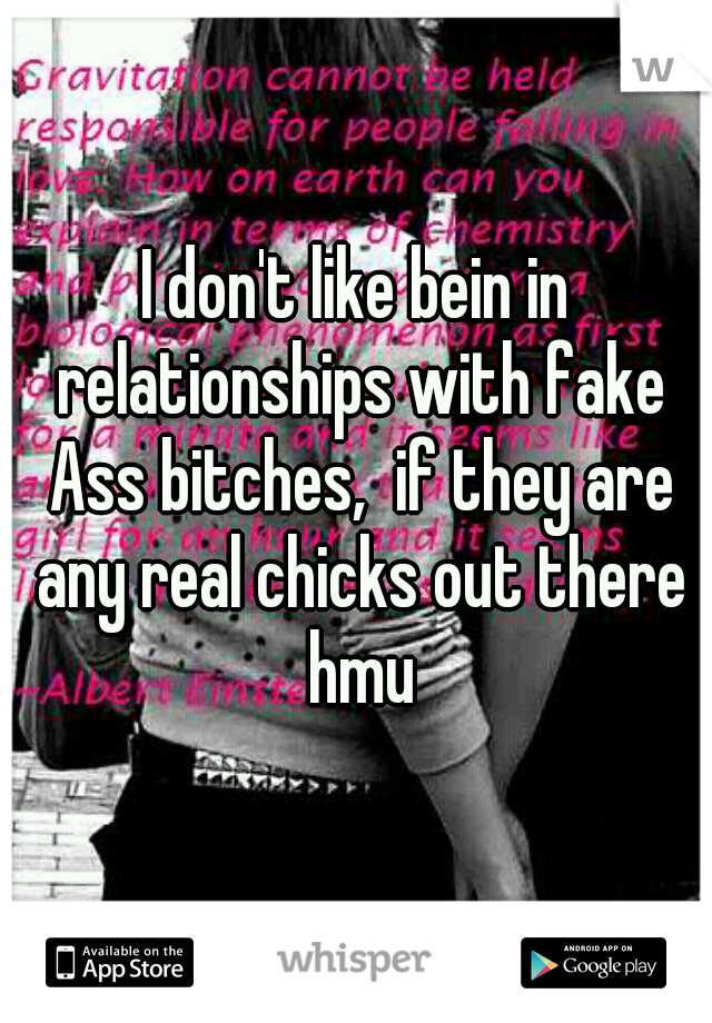 I don't like bein in relationships with fake Ass bitches,  if they are any real chicks out there hmu