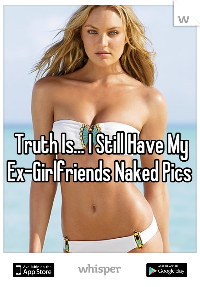 Truth Is... I Still Have My Ex-Girlfriends Naked Pics 