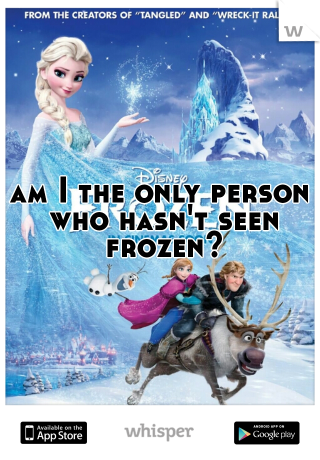 am I the only person who hasn't seen frozen?