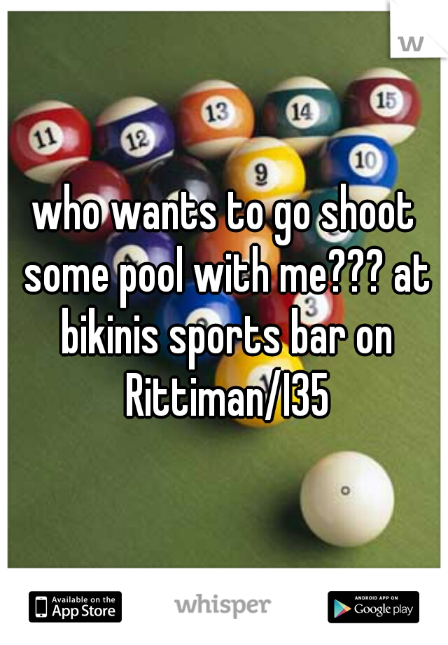 who wants to go shoot some pool with me??? at bikinis sports bar on Rittiman/I35