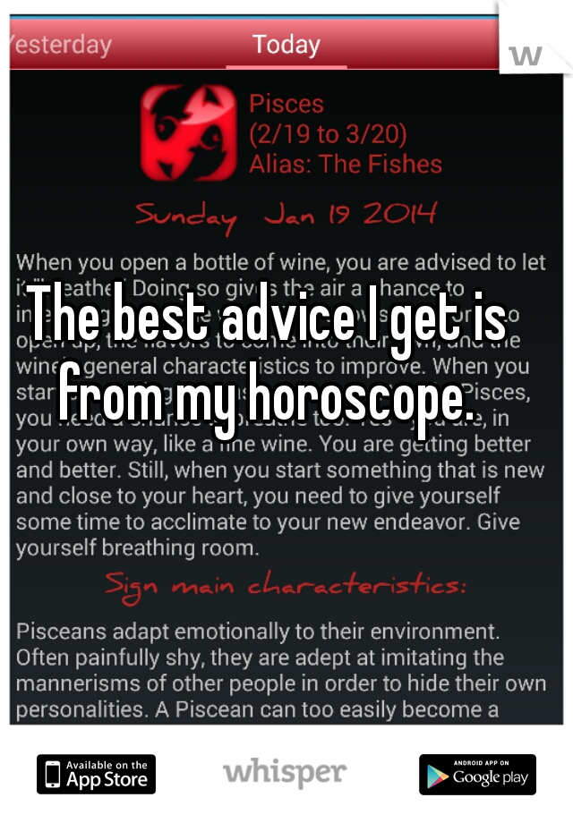 The best advice I get is from my horoscope. 