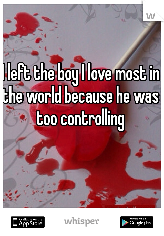 I left the boy I love most in the world because he was too controlling 