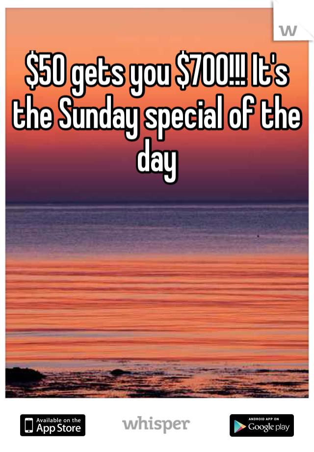 $50 gets you $700!!! It's the Sunday special of the day 