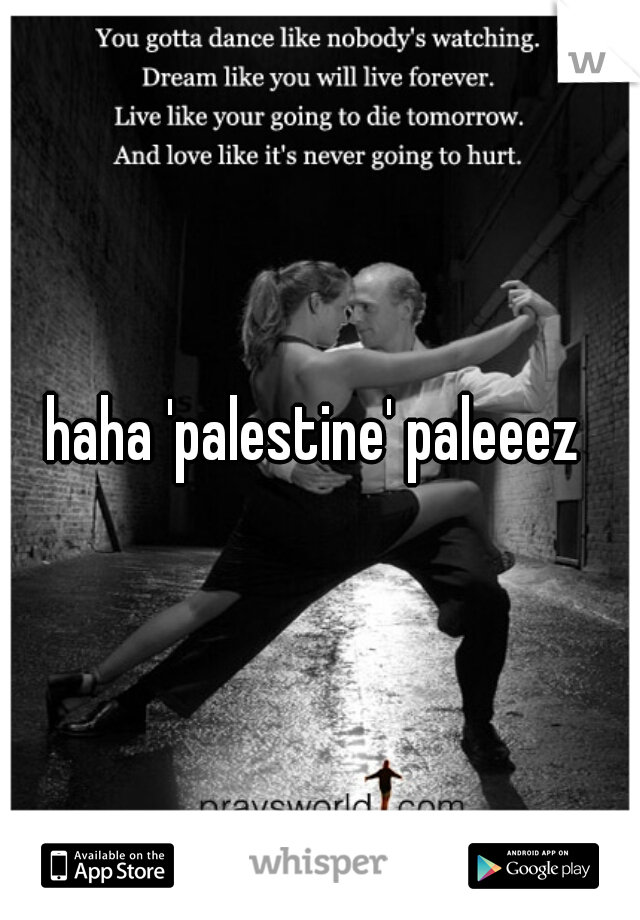 haha 'palestine' paleeez 