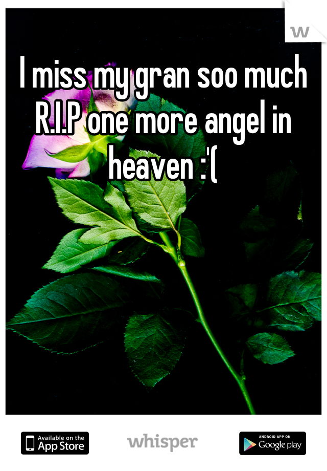 I miss my gran soo much R.I.P one more angel in heaven :'(