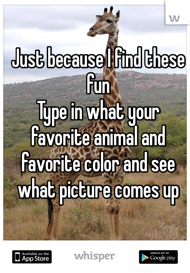 Just because I find these fun
Type in what your favorite animal and favorite color and see what picture comes up