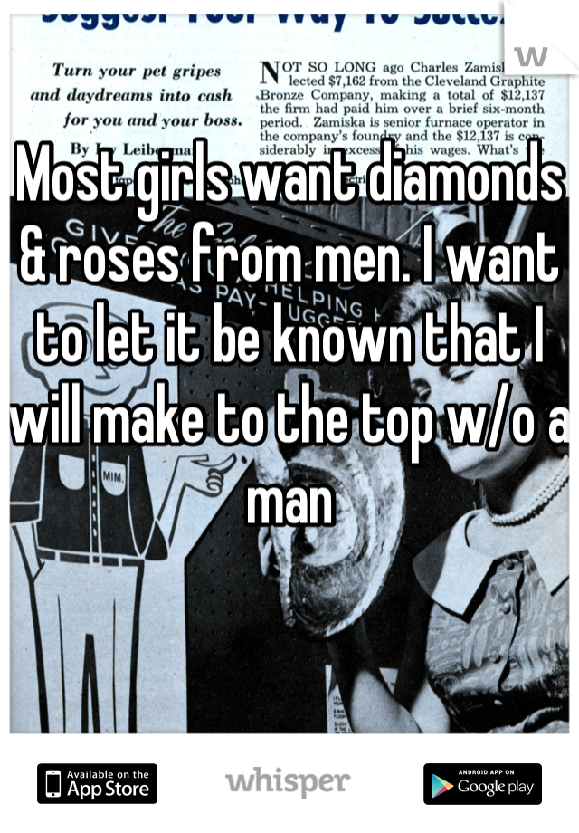 Most girls want diamonds & roses from men. I want to let it be known that I will make to the top w/o a man