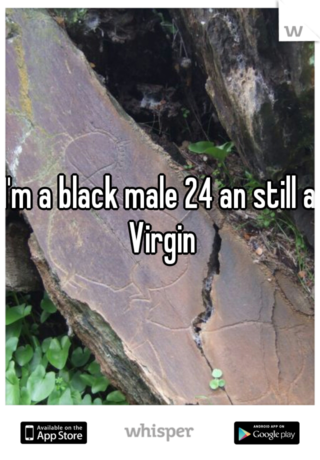 I'm a black male 24 an still a Virgin