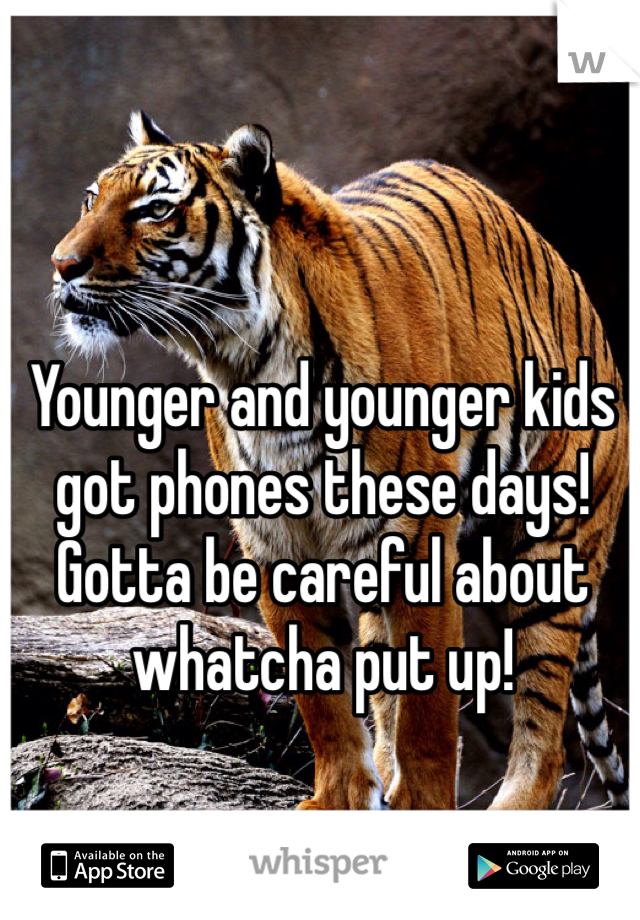 Younger and younger kids got phones these days!
Gotta be careful about whatcha put up!