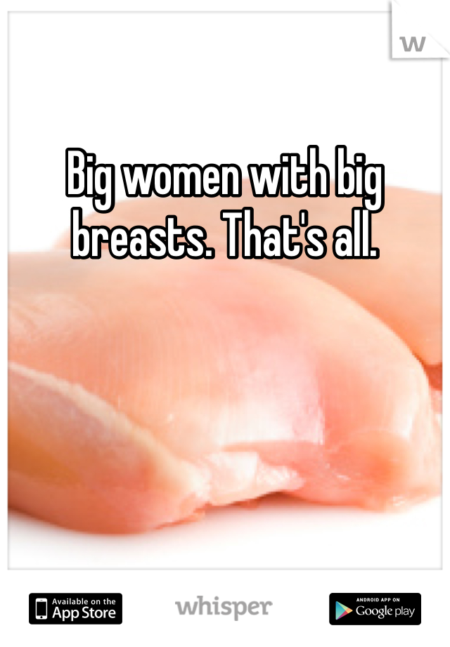 Big women with big breasts. That's all.