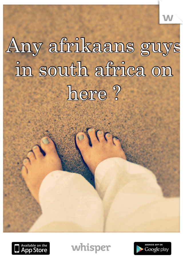 Any afrikaans guys in south africa on here ?