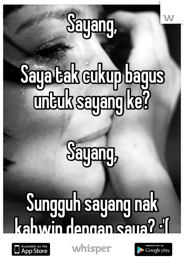 Sayang,

Saya tak cukup bagus untuk sayang ke?

Sayang,

Sungguh sayang nak kahwin dengan saya? :'(