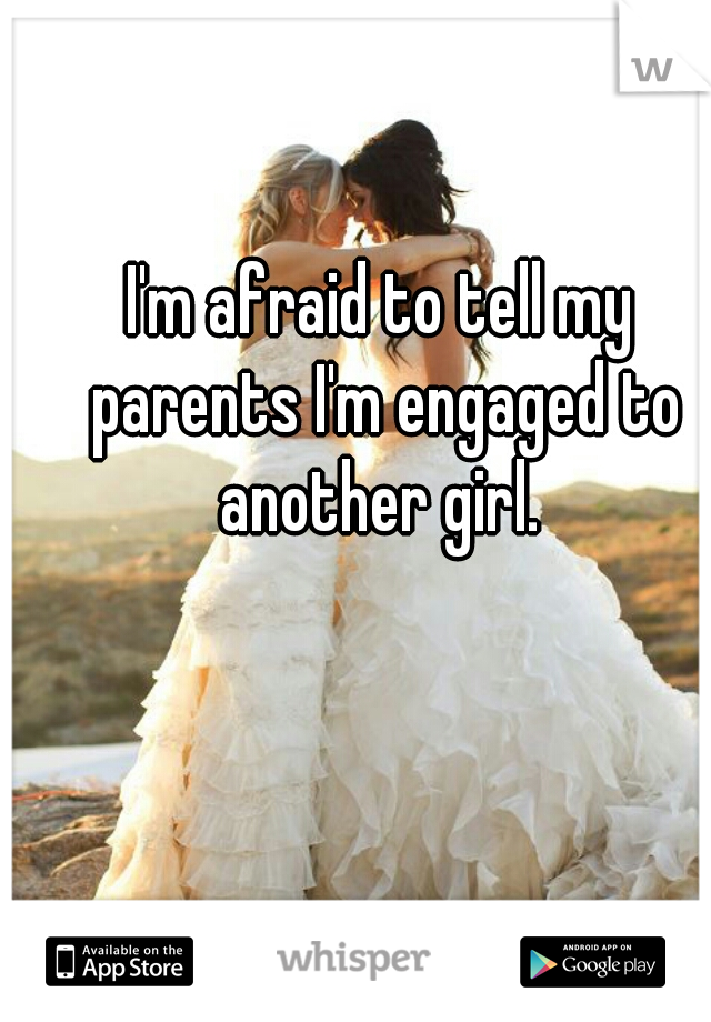 I'm afraid to tell my parents I'm engaged to another girl. 