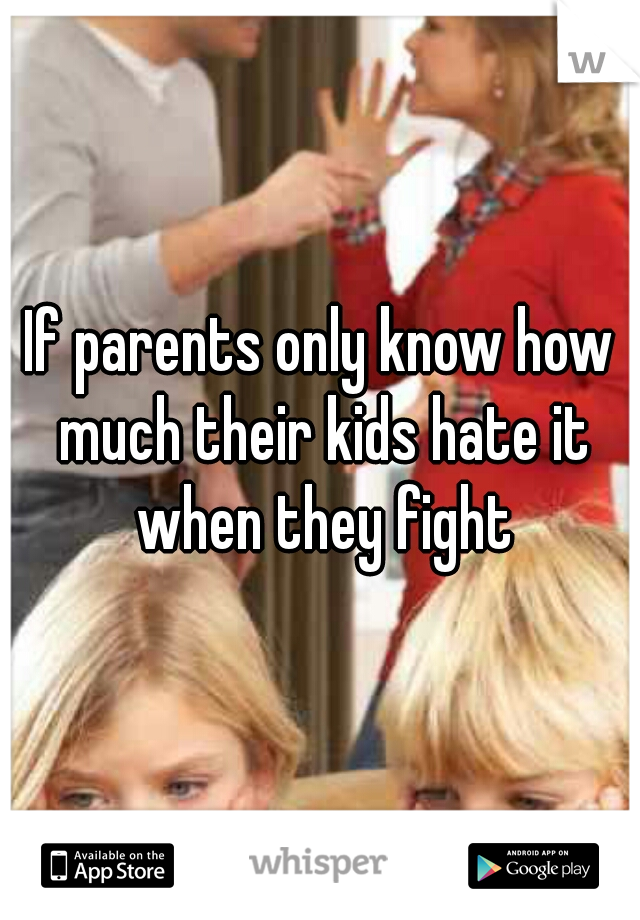 If parents only know how much their kids hate it when they fight