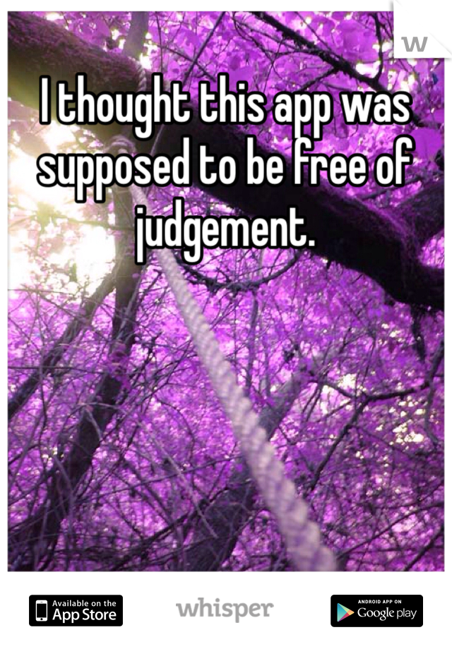 I thought this app was supposed to be free of judgement. 