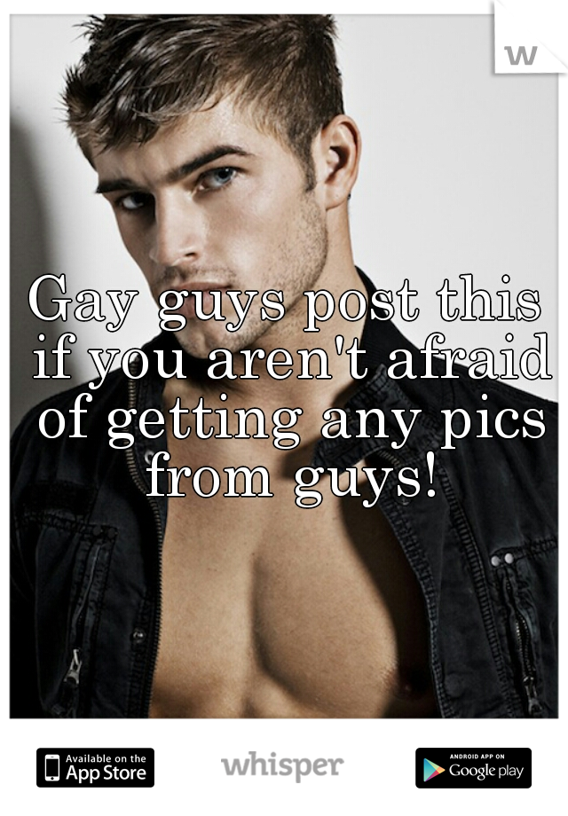 Gay guys post this if you aren't afraid of getting any pics from guys!