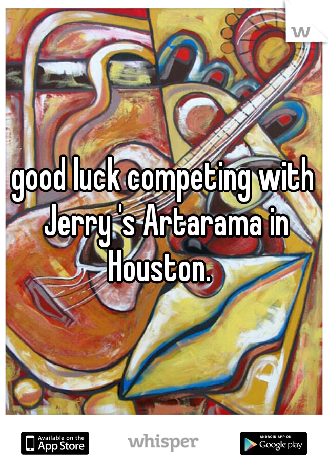 good luck competing with Jerry 's Artarama in Houston.  