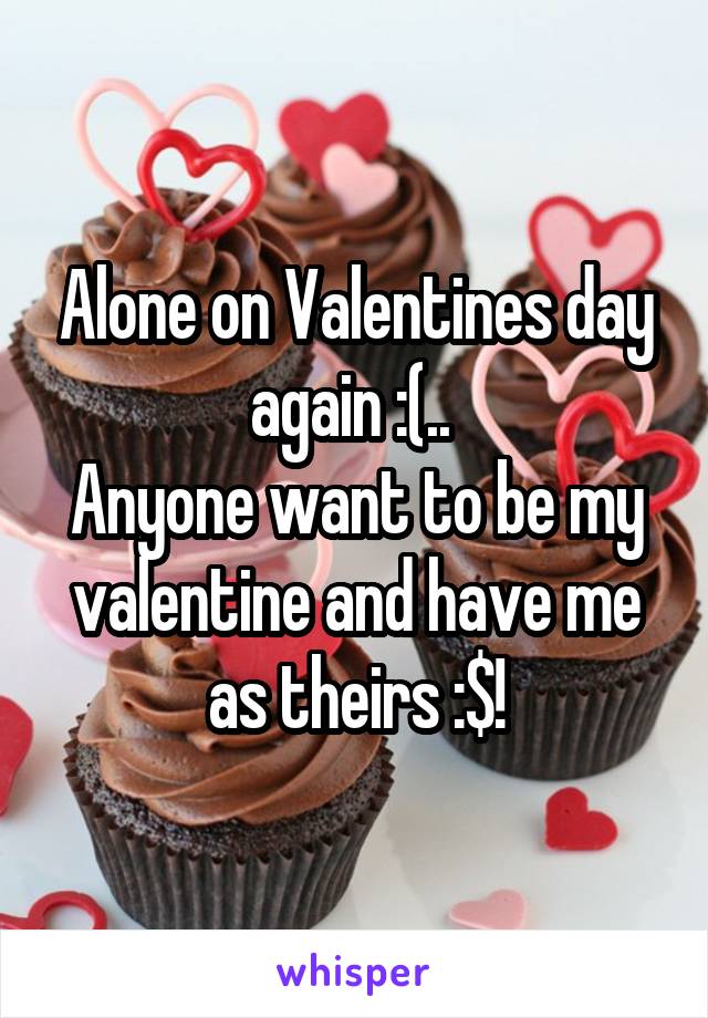 Alone on Valentines day again :(.. 
Anyone want to be my valentine and have me as theirs :$!