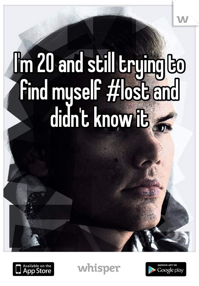 I'm 20 and still trying to find myself #lost and didn't know it