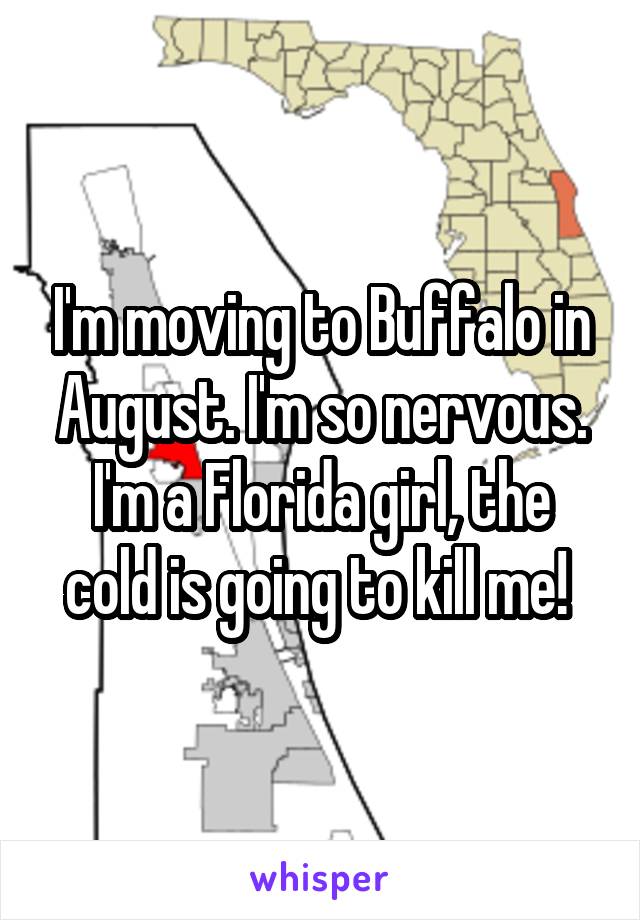 I'm moving to Buffalo in August. I'm so nervous. I'm a Florida girl, the cold is going to kill me! 