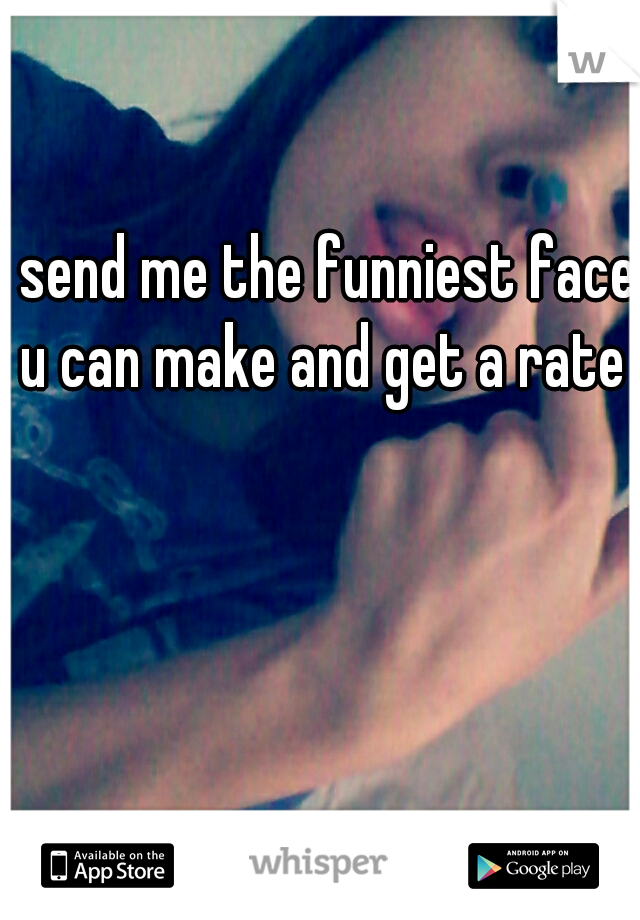 send me the funniest face u can make and get a rate :p