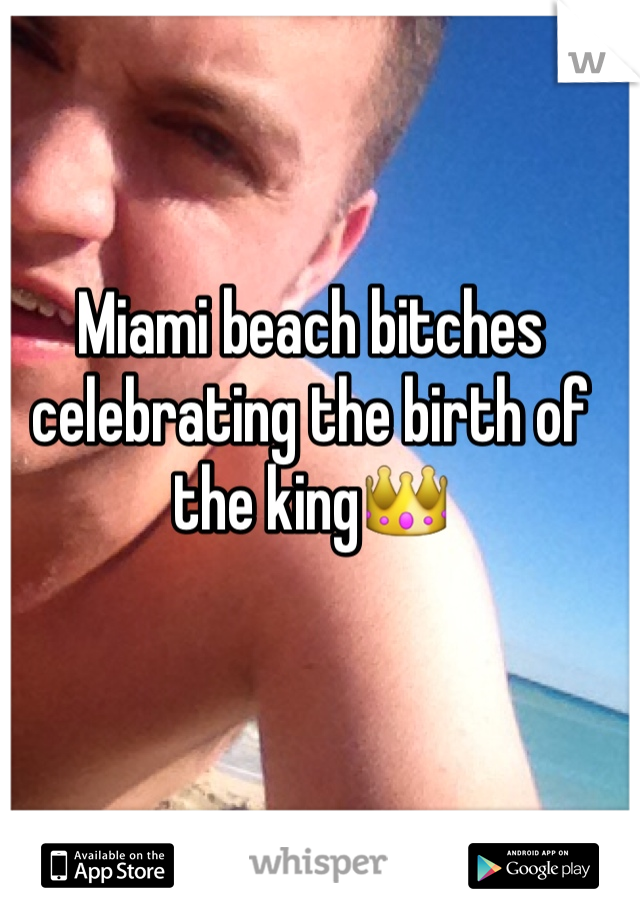 Miami beach bitches celebrating the birth of the king👑