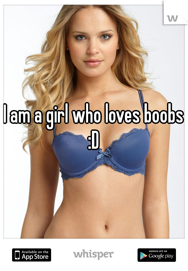 I am a girl who loves boobs :D 