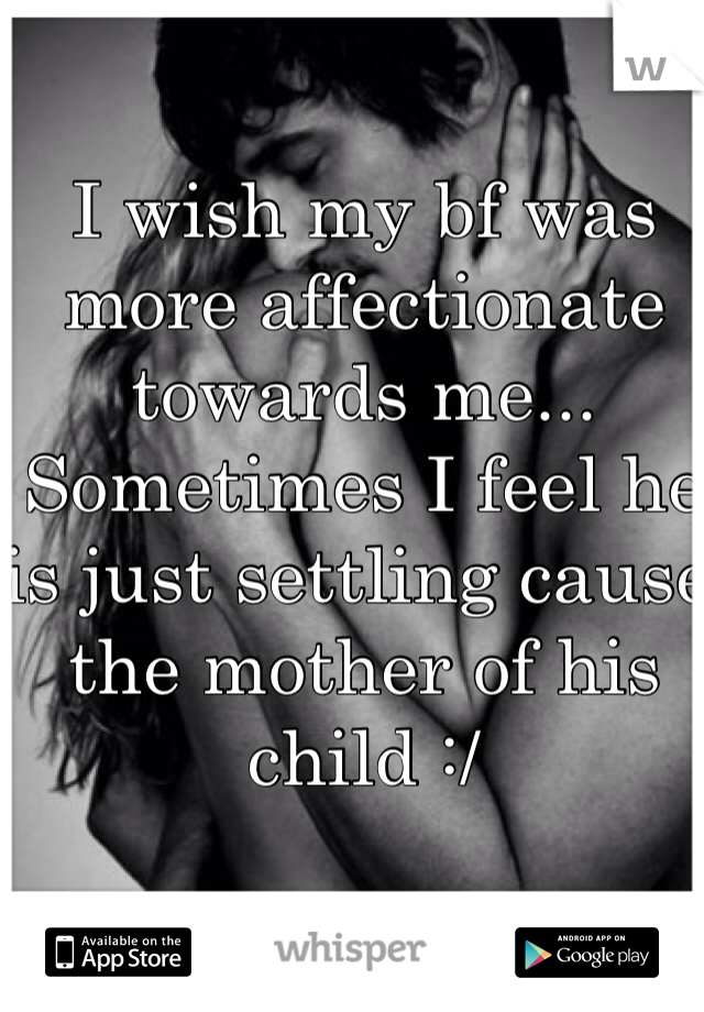 I wish my bf was more affectionate towards me... Sometimes I feel he is just settling cause the mother of his child :/