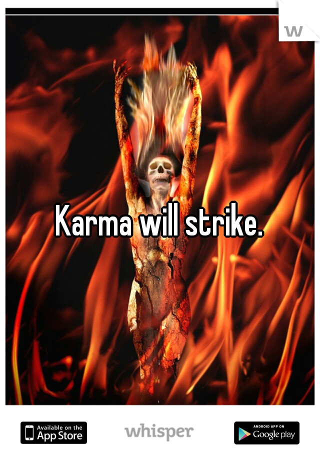 Karma will strike.