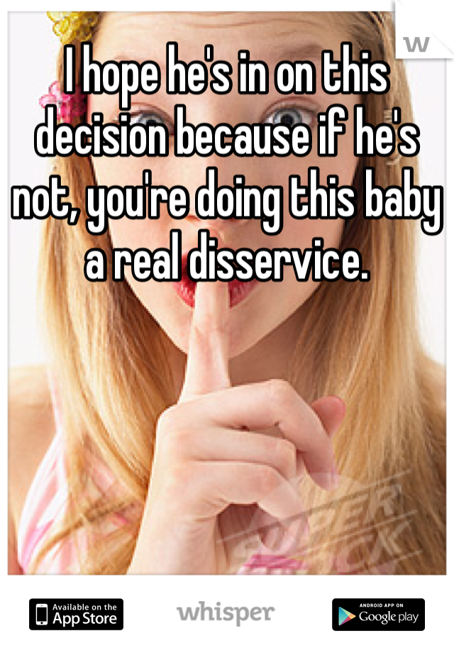 I hope he's in on this decision because if he's not, you're doing this baby a real disservice. 